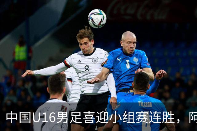 中国U16男足喜迎小组赛连胜，阿曼队被打得落花流水！