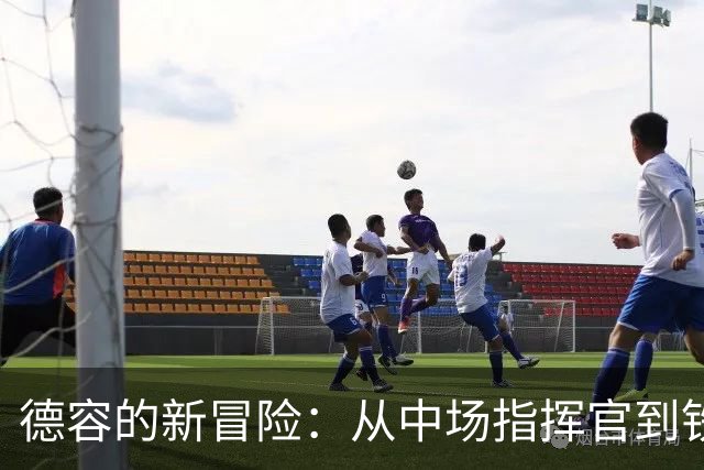德容的新冒险：从中场指挥官到铁血后卫！